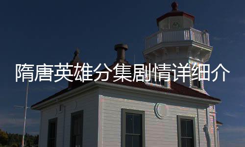 隋唐英雄分集劇情詳細(xì)介紹第117集