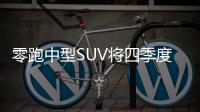 零跑中型SUV將四季度發布 售價或不到30萬元