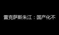 雷克薩斯朱江：國產化不是一個決定性條件