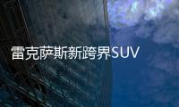 雷克薩斯新跨界SUV 搭4.0T引擎/競爭寶馬X6