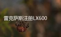 雷克薩斯注冊LX600商標(biāo) 對手瞄準(zhǔn)邁巴赫GLS