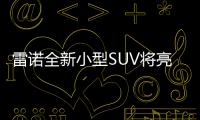 雷諾全新小型SUV將亮相 10萬元就能買