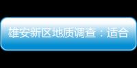 雄安新區地質調查：適合“世界一流透明雄安”建設