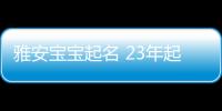 雅安寶寶起名 23年起名經驗 國學起名新勢力