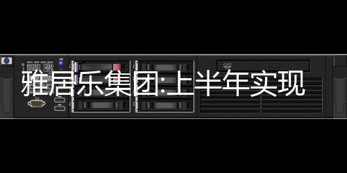 雅居樂集團(tuán):上半年實現(xiàn)營業(yè)收入316.45億元