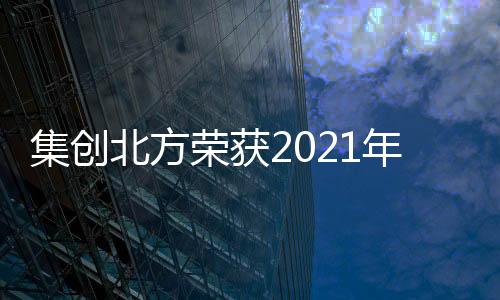 集創北方榮獲2021年度杰出創新企業大獎