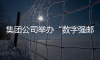 集團公司舉辦“數字強郵”講堂 加快推動中國郵政數字化轉型升級