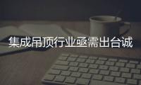 集成吊頂行業亟需出臺誠信宣傳規章規范