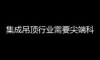 集成吊頂行業需要尖端科技支持或有大進步