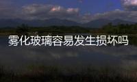 霧化玻璃容易發(fā)生損壞嗎  霧化玻璃有什么功能特點(diǎn),行業(yè)資訊