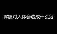 霧霾對人體會造成什么危害 霧霾天氣要注意哪些事項