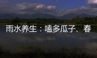 雨水養(yǎng)生：嗑多瓜子、春燥，上火怎么辦