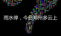 雨水停，今日鄭州多云上線→