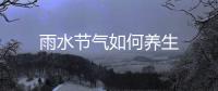 雨水節(jié)氣如何養(yǎng)生