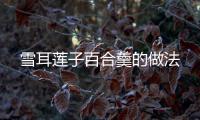 雪耳蓮子百合羹的做法