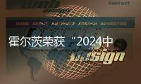 霍爾茨榮獲“2024中國家居行業(yè)價值100公司”