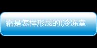 霜是怎樣形成的(冷凍室側(cè)壁上的霜是怎樣形成的)