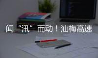 聞“汛”而動！汕梅高速全力打好汛期“主動仗”
