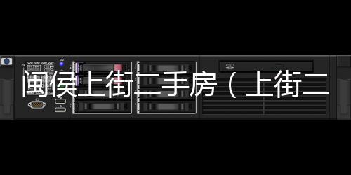 閩侯上街二手房（上街二手房）