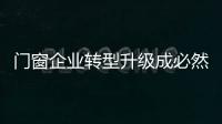 門窗企業(yè)轉(zhuǎn)型升級成必然選擇