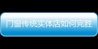 門窗傳統實體店如何完勝電商？