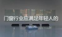 門窗行業應滿足年輕人的需求