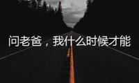 問(wèn)老爸，我什么時(shí)候才能長(zhǎng)大啊