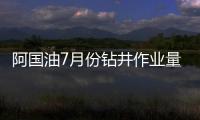 阿國油7月份鉆井作業(yè)量同比減少9.8%