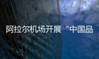 阿拉爾機場開展“中國品牌日”宣傳活動