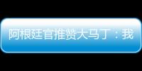 阿根廷官推贊大馬丁：我們愛(ài)你迪布，來(lái)自4800萬(wàn)阿根廷人