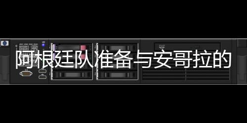 阿根廷隊(duì)準(zhǔn)備與安哥拉的友誼賽