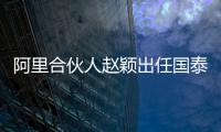 阿里合伙人趙穎出任國泰財險掌門人