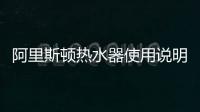 阿里斯頓熱水器使用說明書功能（阿里斯頓熱水器使用）