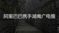 阿里巴巴攜手湖南廣電推出“家盒”智能機頂盒