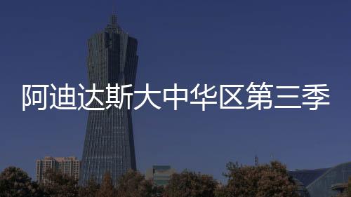 阿迪達斯大中華區(qū)第三季度營收8.7億歐元 同比增長6%