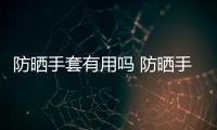 防曬手套有用嗎 防曬手套什么顏色好