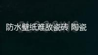 防水壁紙難敵瓷磚 陶瓷面盆仍是消費主流