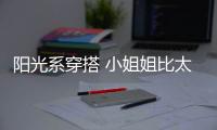 陽光系穿搭 小姐姐比太陽更明媚