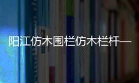 陽江仿木圍欄仿木欄桿——石欄桿——九年實力廠家友翠圍欄