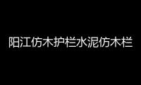 陽江仿木護欄水泥仿木欄桿施工隊