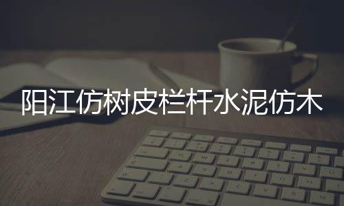 陽江仿樹皮欄桿水泥仿木欄桿制作