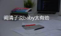 闞清子說baby太有勁兒，baby急忙解釋原因，原來是小海綿的功勞！