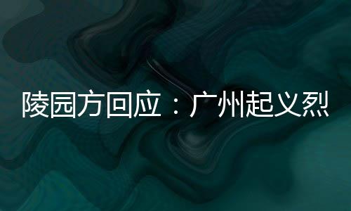 陵園方回應：廣州起義烈士陵園欠費將被供電局停電？