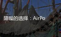 降噪的選擇：AirPodsPro與SonyWF