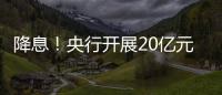 降息！央行開展20億元逆回購操作，利率下調10基點至1.90%