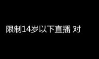 限制14歲以下直播 對兒童究竟是不是好事