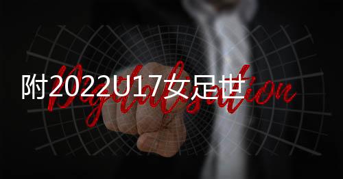 附2022U17女足世界杯1/4決賽賽程對陣時間表一覽