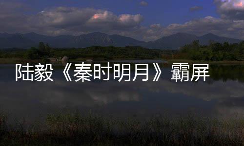 陸毅《秦時明月》霸屏 成禁欲系大叔【娛樂新聞】風尚中國網