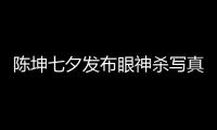 陳坤七夕發(fā)布眼神殺寫真 溫柔金風(fēng)玉露