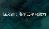 陳文迪：海創云平臺助力制造業“雙創”